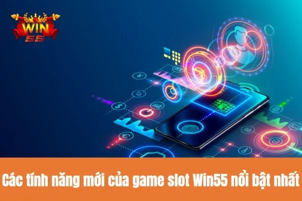 Các tính năng mới của game slot Win55 nổi bật nhất