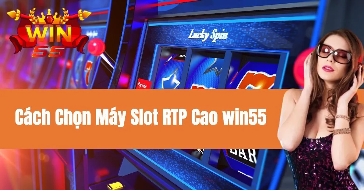 Cách Chọn Máy Slot RTP Cao win55