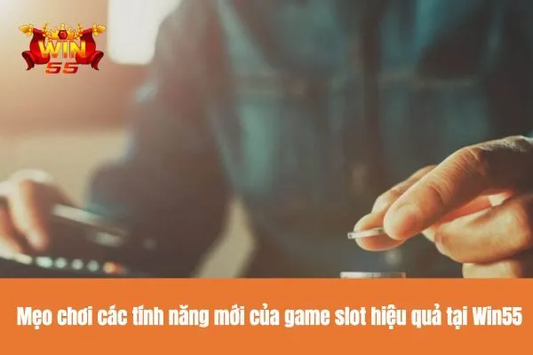 Mẹo chơi các tính năng mới của game slot hiệu quả tại Win55