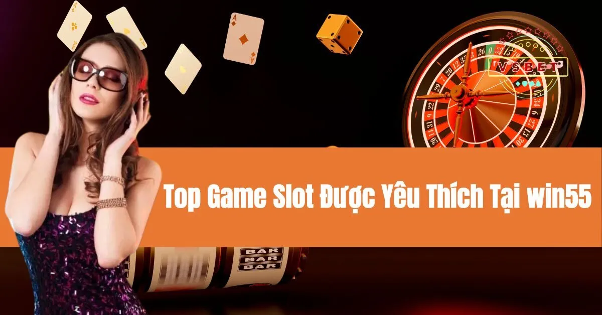 Top Game Slot Được Yêu Thích Tại Win55