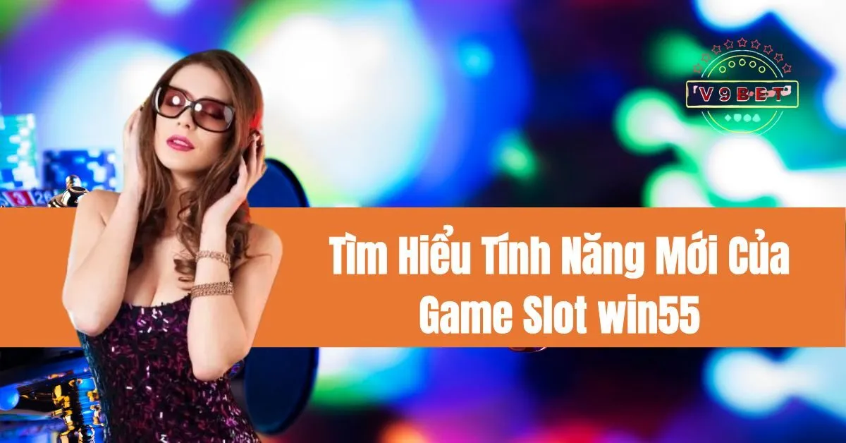 Tìm Hiểu Tính Năng Mới Của Game Slot win55