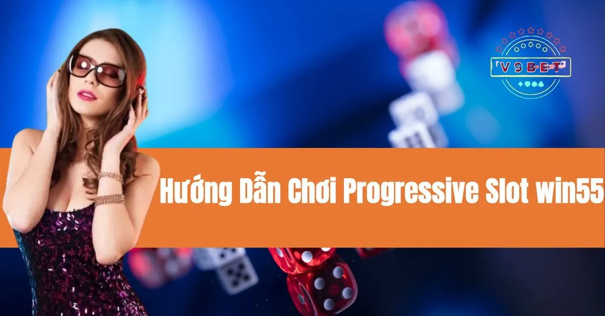 Hướng Dẫn Chơi Progressive Slot win55