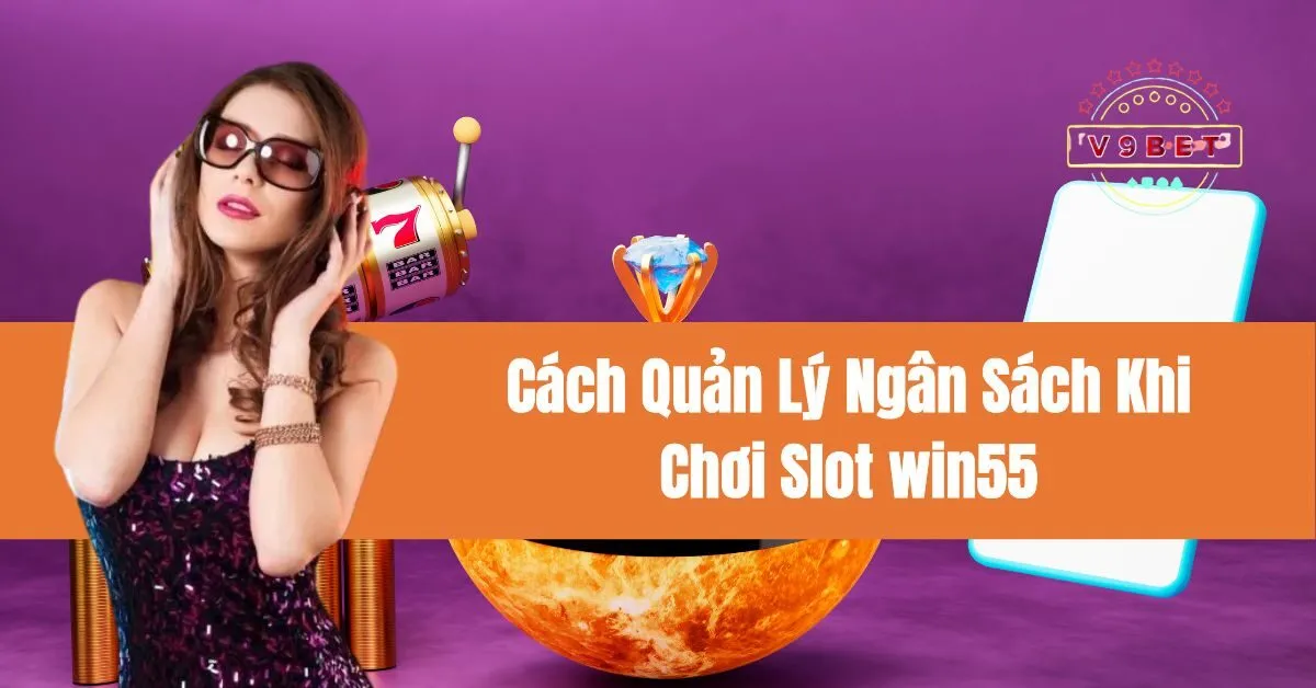 Cách Quản Lý Ngân Sách Khi Chơi Slot win55