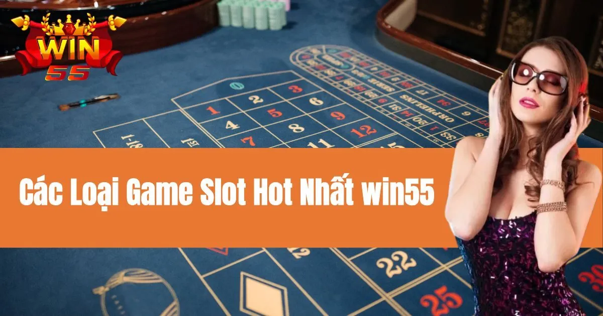 Các Loại Game Slot Hot Nhất win55