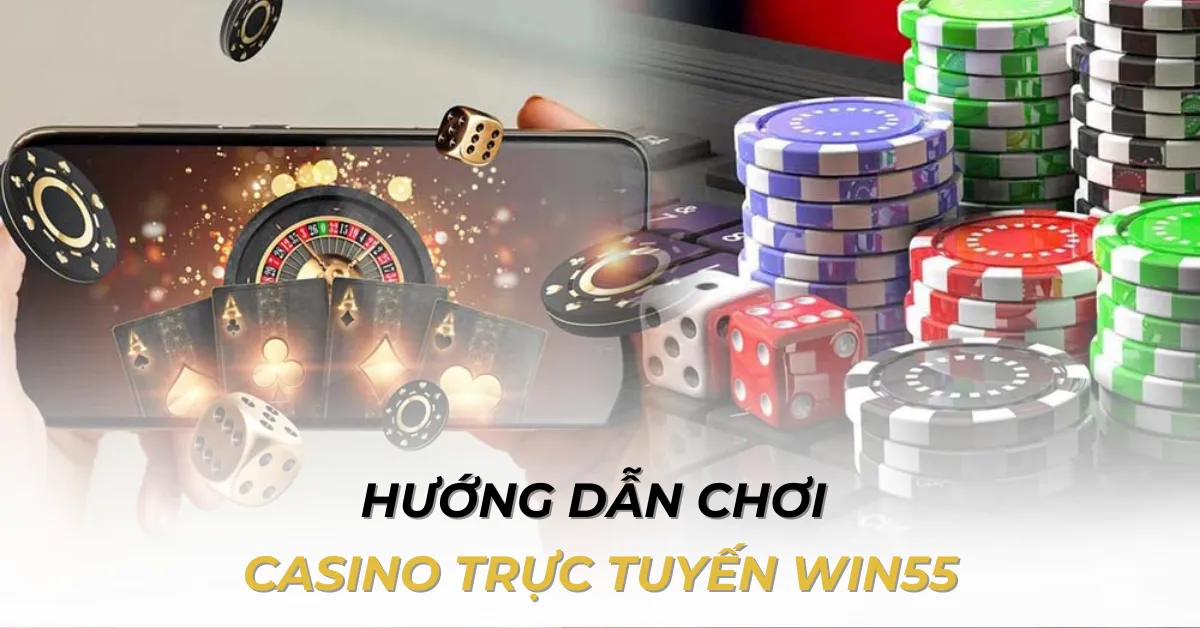 Hướng dẫn chơi casino trực tuyến win55: Bắt đầu ngay hôm nay